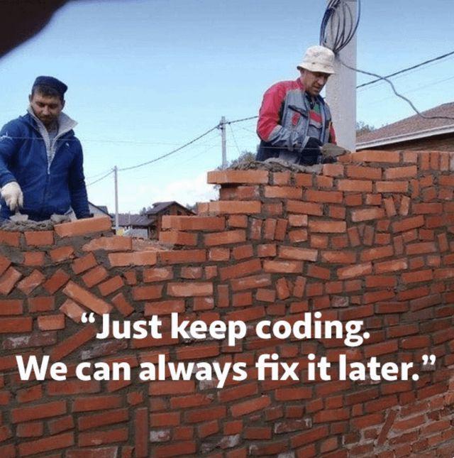 "Just keep coding- We can always fix it later."