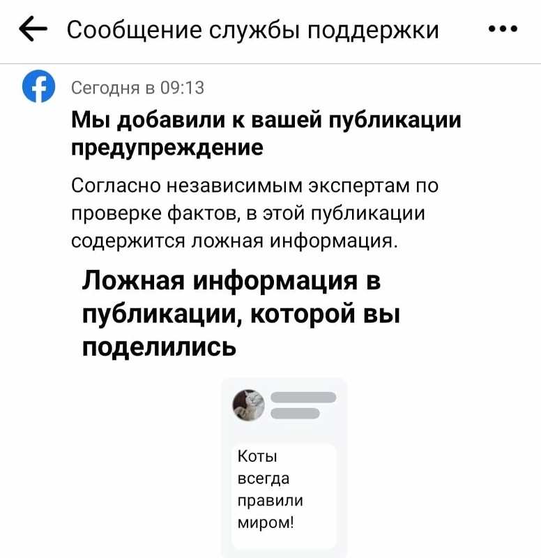 * Сообщение службы поддержки &bull; Сегодня в 09:13 Мы добавили к вашей публикации предупреждение Согласно независимым экспертам по проверке фактов, в этой публикации содержится ложная информация. Ложная информация в публикации, которой вы поделились Коты всегда правили миром!